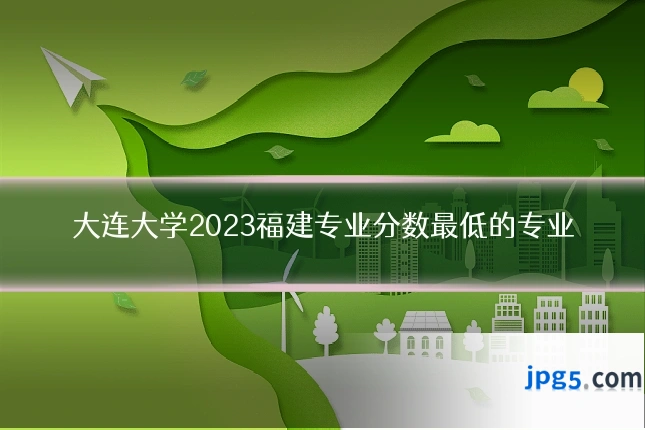大连大学2023福建专业分数最低的专业