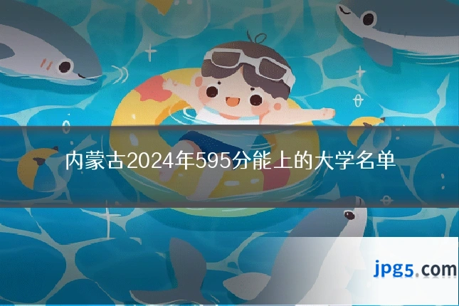 内蒙古2024年595分能上的大学名单