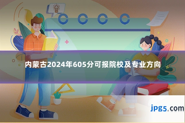 内蒙古2024年605分可报院校及专业方向