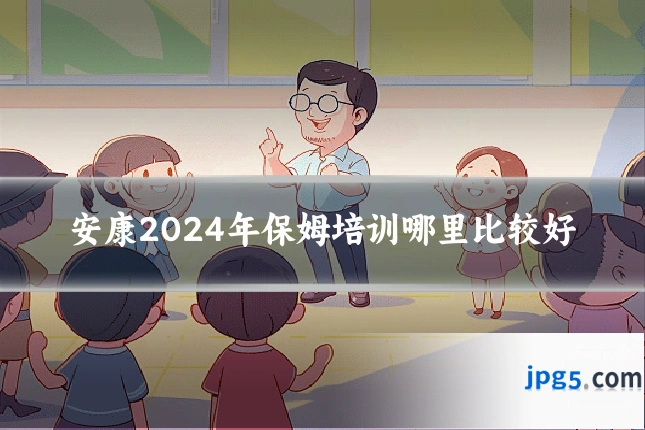 安康2024年保姆培训哪里比较好