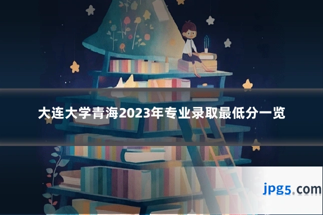 大连大学青海2023年专业录取最低分一览