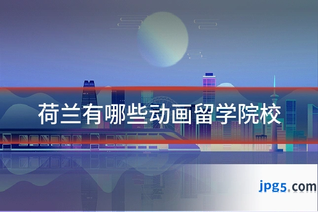 荷兰有哪些动画留学院校