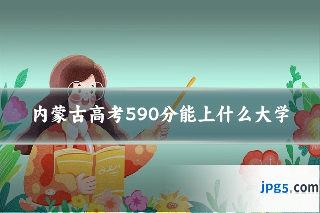 内蒙古高考590分能上什么大学