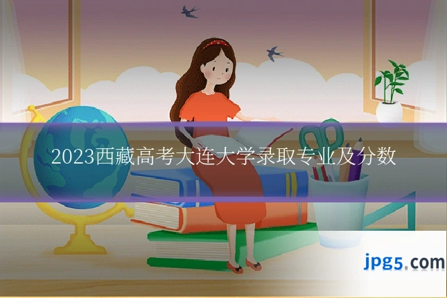 2023西藏高考大连大学录取专业及分数