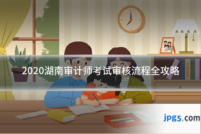 2020湖南审计师考试审核流程全攻略