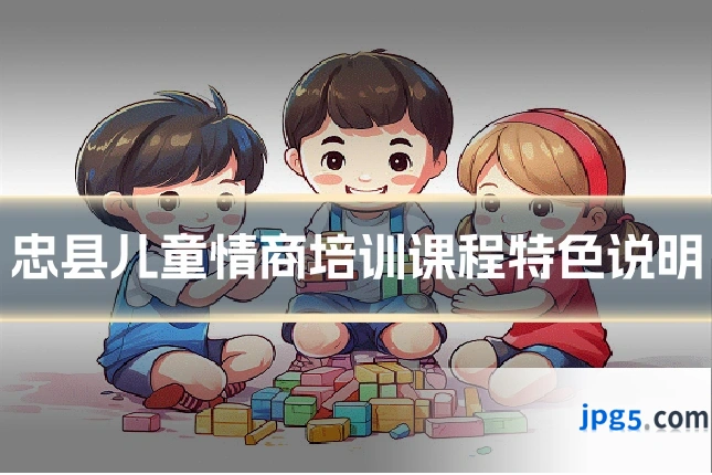 忠县儿童情商培训课程特色说明