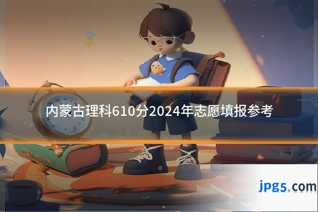 内蒙古理科610分2024年志愿填报参考
