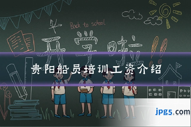 贵阳船员培训工资介绍