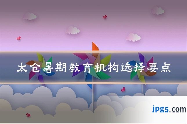 太仓暑期教育机构选择要点