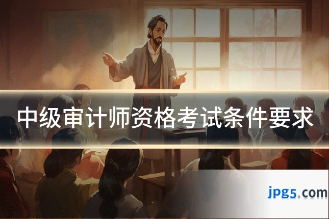 中级审计师资格考试条件要求