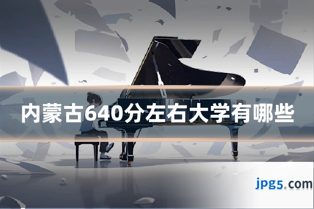 内蒙古640分左右大学有哪些