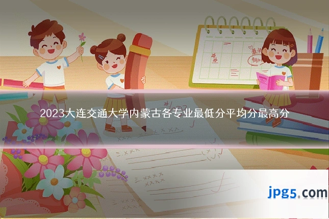 2023大连交通大学内蒙古各专业最低分平均分最高分
