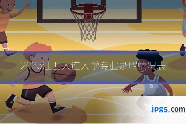2023江西大连大学专业录取情况表