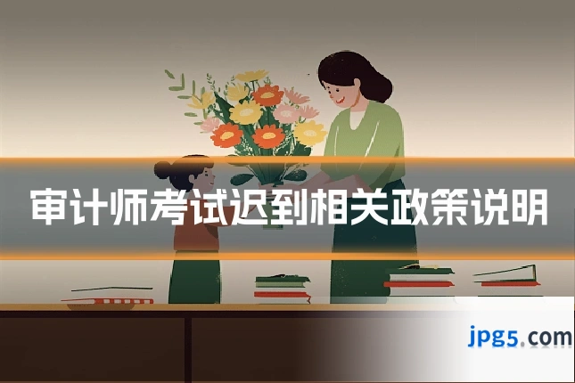 审计师考试迟到相关政策说明