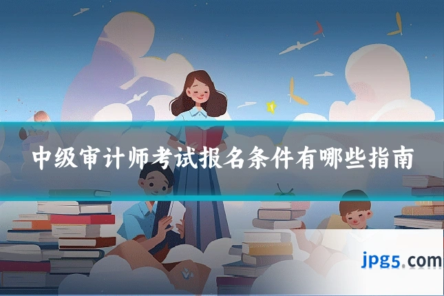 中级审计师考试报名条件有哪些指南