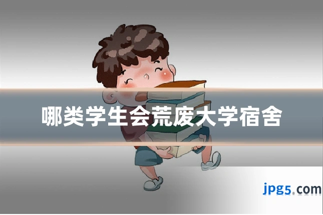 哪类学生会荒废大学宿舍