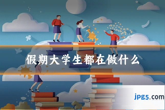 假期大学生都在做什么