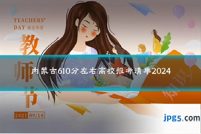 内蒙古610分左右高校报考清单2024