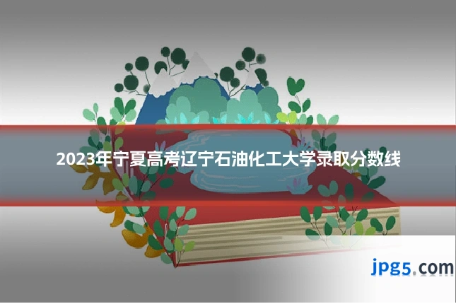 2023年宁夏高考辽宁石油化工大学录取分数线