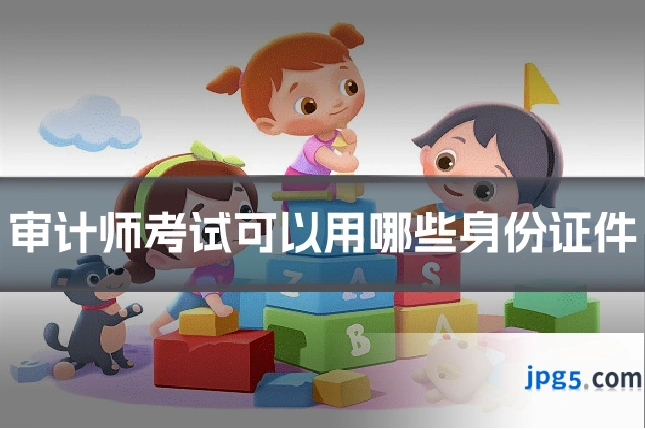审计师考试可以用哪些身份证件