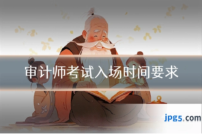 审计师考试入场时间要求