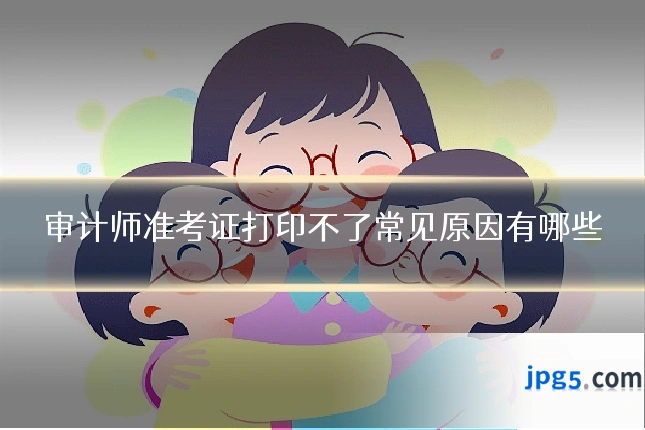审计师准考证打印不了常见原因有哪些