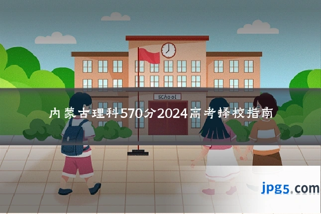 内蒙古理科570分2024高考择校指南