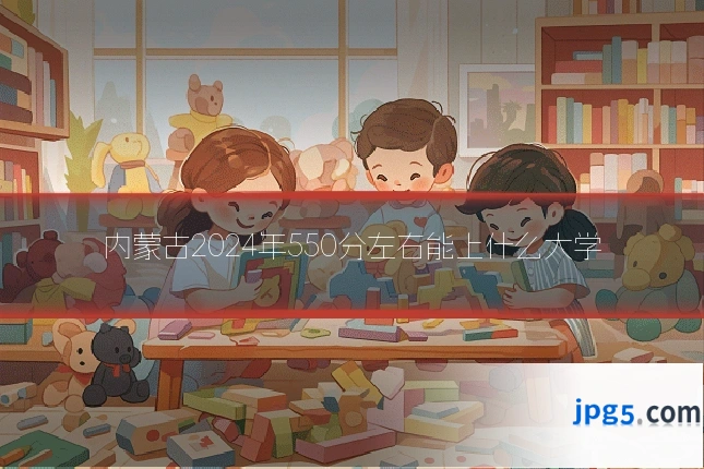 内蒙古2024年550分左右能上什么大学