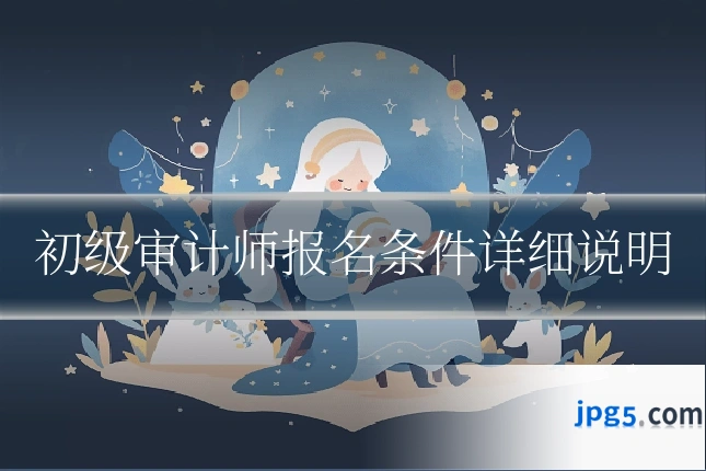 初级审计师报名条件详细说明