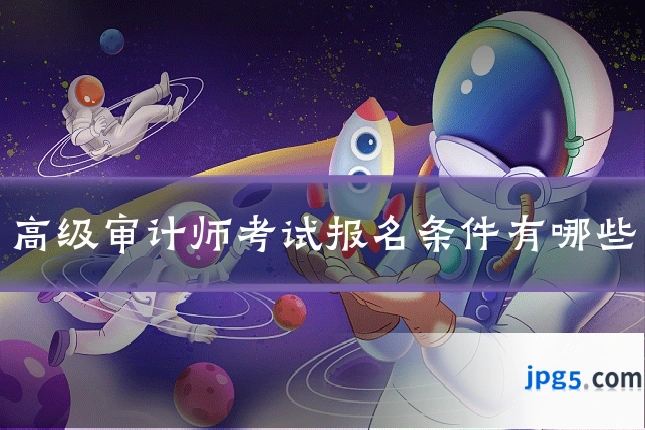 高级审计师考试报名条件有哪些