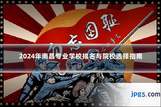 2024年南昌专业学校排名与院校选择指南