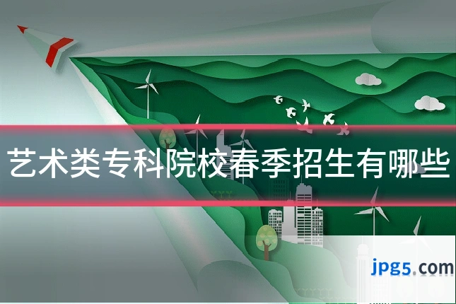 艺术类专科院校春季招生有哪些