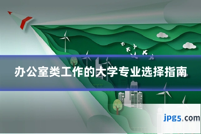 办公室类工作的大学专业选择指南