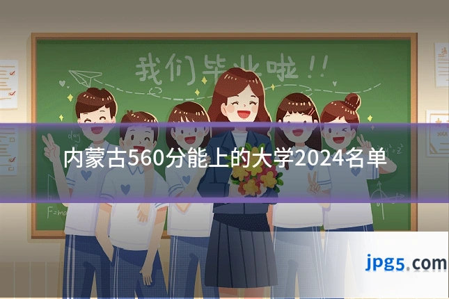 内蒙古560分能上的大学2024名单