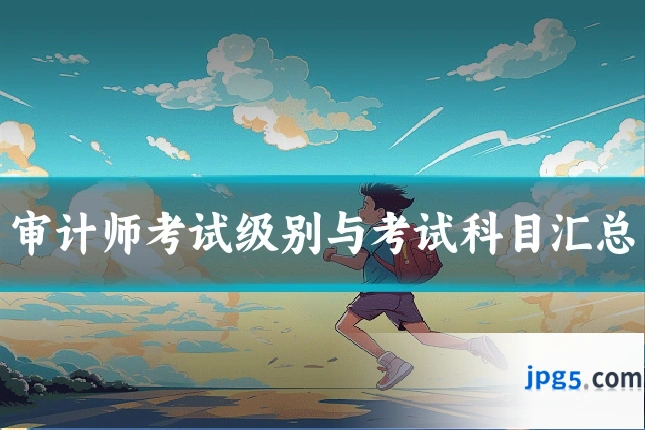 审计师考试级别与考试科目汇总