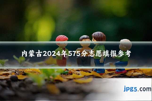 内蒙古2024年575分志愿填报参考