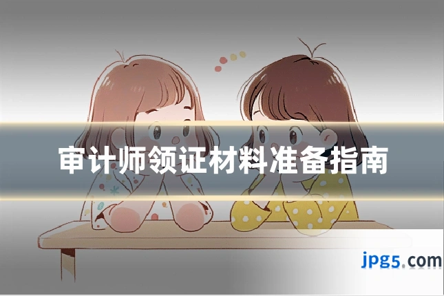 审计师领证材料准备指南