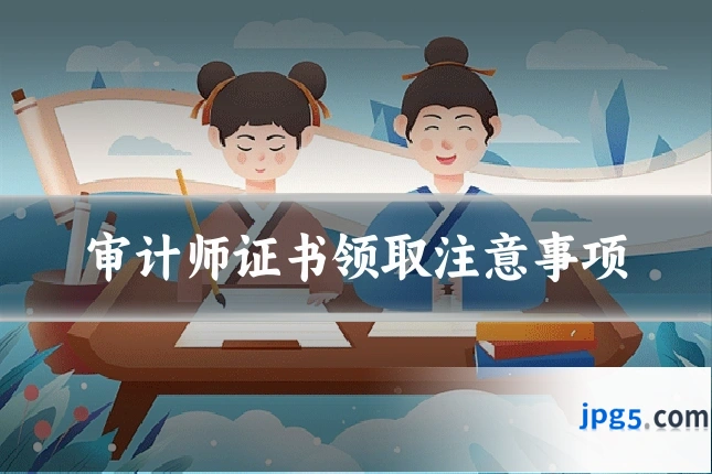 审计师证书领取注意事项