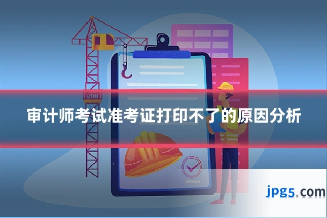 审计师考试准考证打印不了的原因分析