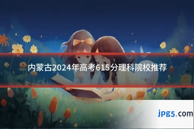 内蒙古2024年高考615分理科院校推荐