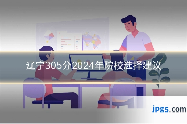 辽宁305分2024年院校选择建议
