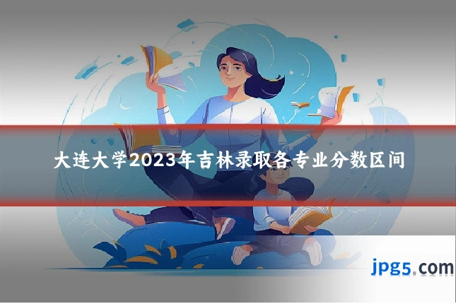 大连大学2023年吉林录取各专业分数区间