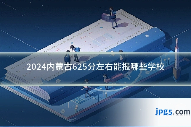2024内蒙古625分左右能报哪些学校