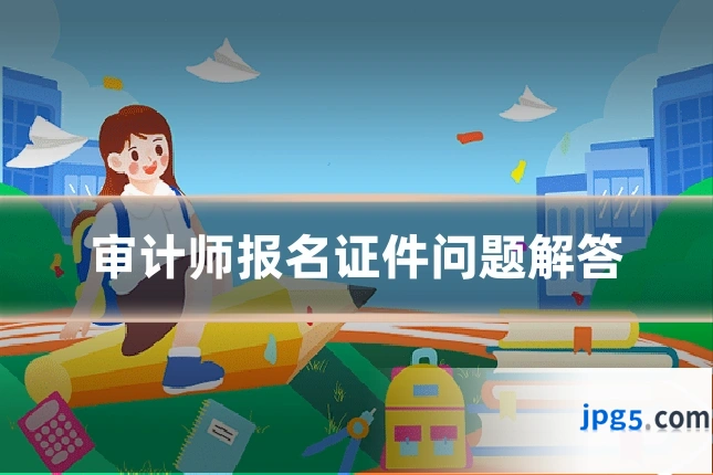 审计师报名证件问题解答