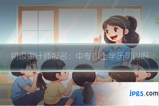 初级审计师报名：中专以上学历可以吗