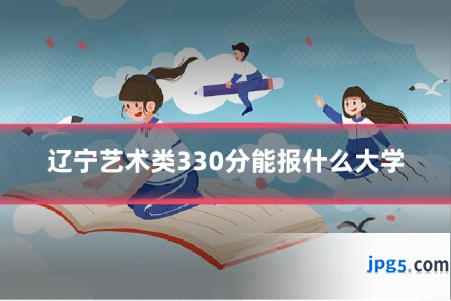 辽宁艺术类330分能报什么大学