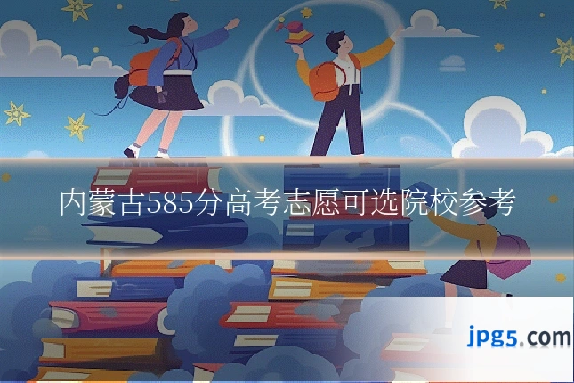 内蒙古585分高考志愿可选院校参考