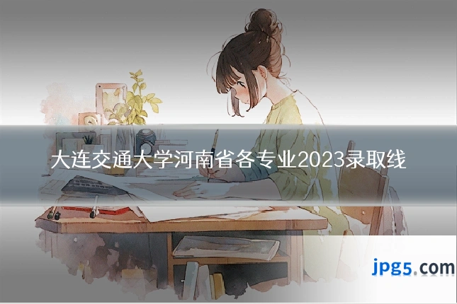 大连交通大学河南省各专业2023录取线