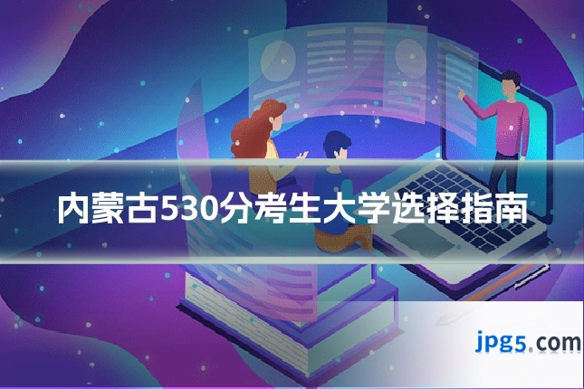 内蒙古530分考生大学选择指南