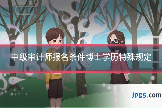 中级审计师报名条件博士学历特殊规定